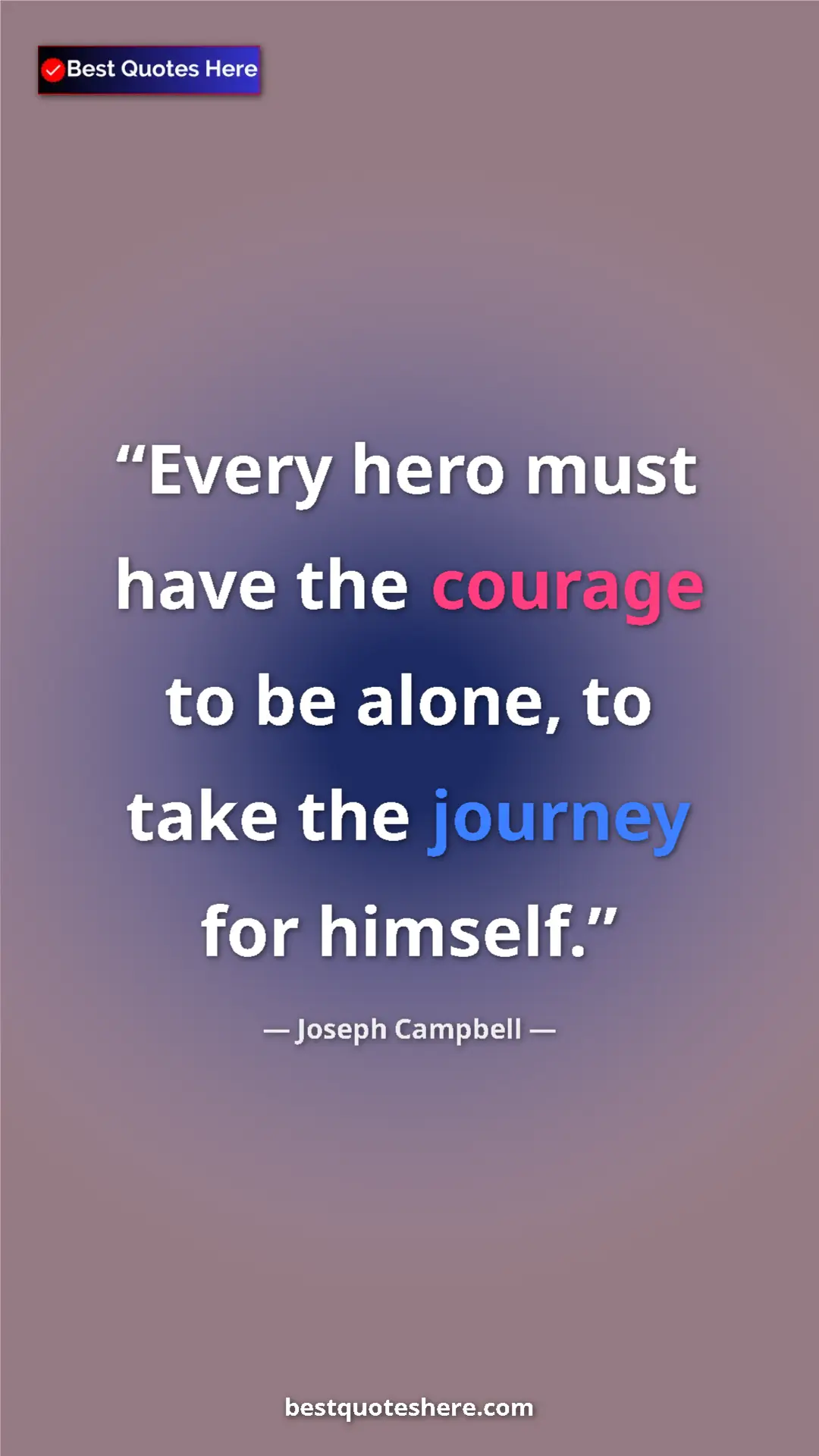 Pinterest quote poster by Joseph Campbell: "Every hero must have the courage to be alone, to take the..."