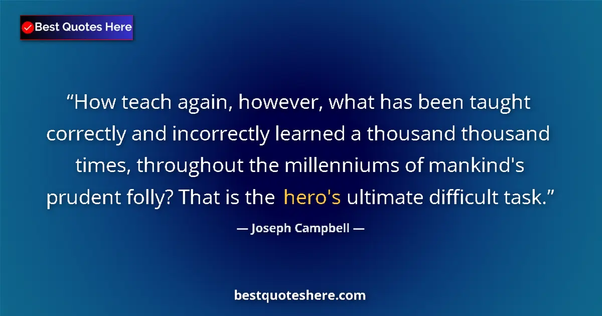 Quote by Joseph Campbell: How teach again, however, what has been taught correctly and incorrectly learned a thousand thousand...