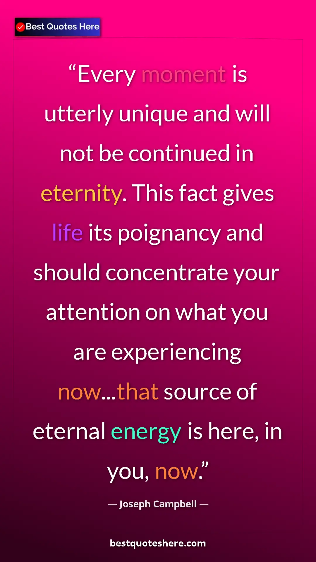 Pinterest quote poster by Joseph Campbell: "Every moment is utterly unique and will not be continued in..."
