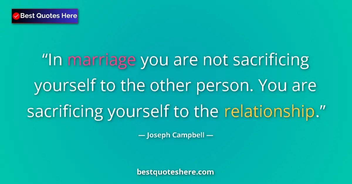 Quote by Joseph Campbell: In marriage you are not sacrificing yourself to the other person. You are sacrificing yourself to th...