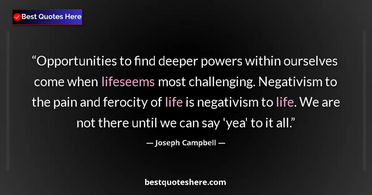 Quote by Joseph Campbell: Opportunities to find deeper powers within ourselves come when lifeseems most challenging. Negativis...