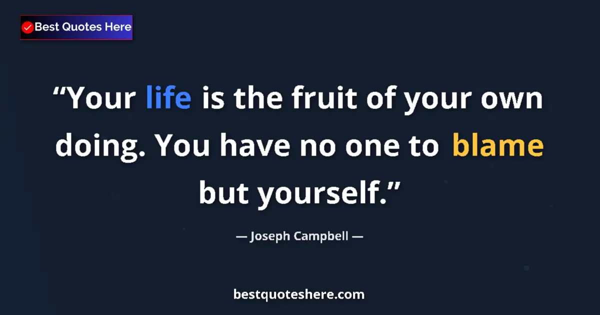 Quote by Joseph Campbell: Your life is the fruit of your own doing. You have no one to blame but yourself....