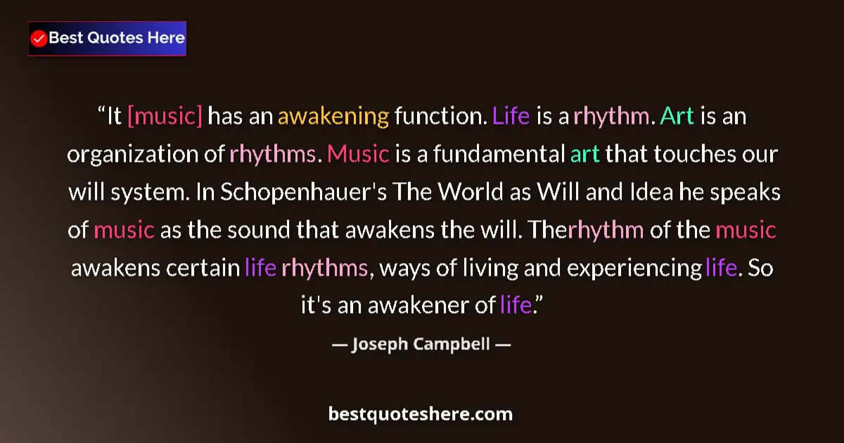 Quote by Joseph Campbell: It [music] has an awakening function. Life is a rhythm. Art is an organization of rhythms. Music is ...