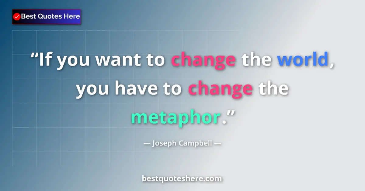 Quote by Joseph Campbell: If you want to change the world, you have to change the metaphor....
