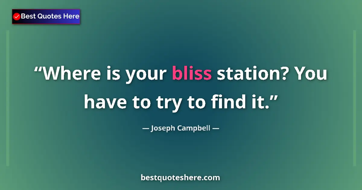 Quote by Joseph Campbell: Where is your bliss station? You have to try to find it....