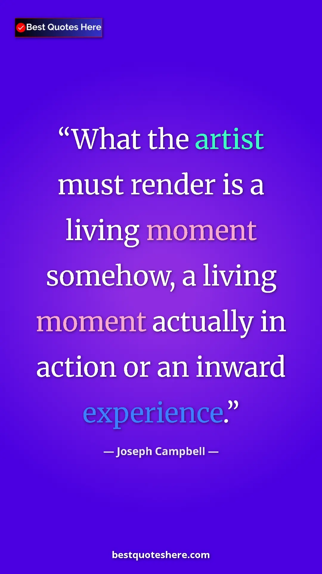 Pinterest quote poster by Joseph Campbell: "What the artist must render is a living moment somehow, a..."