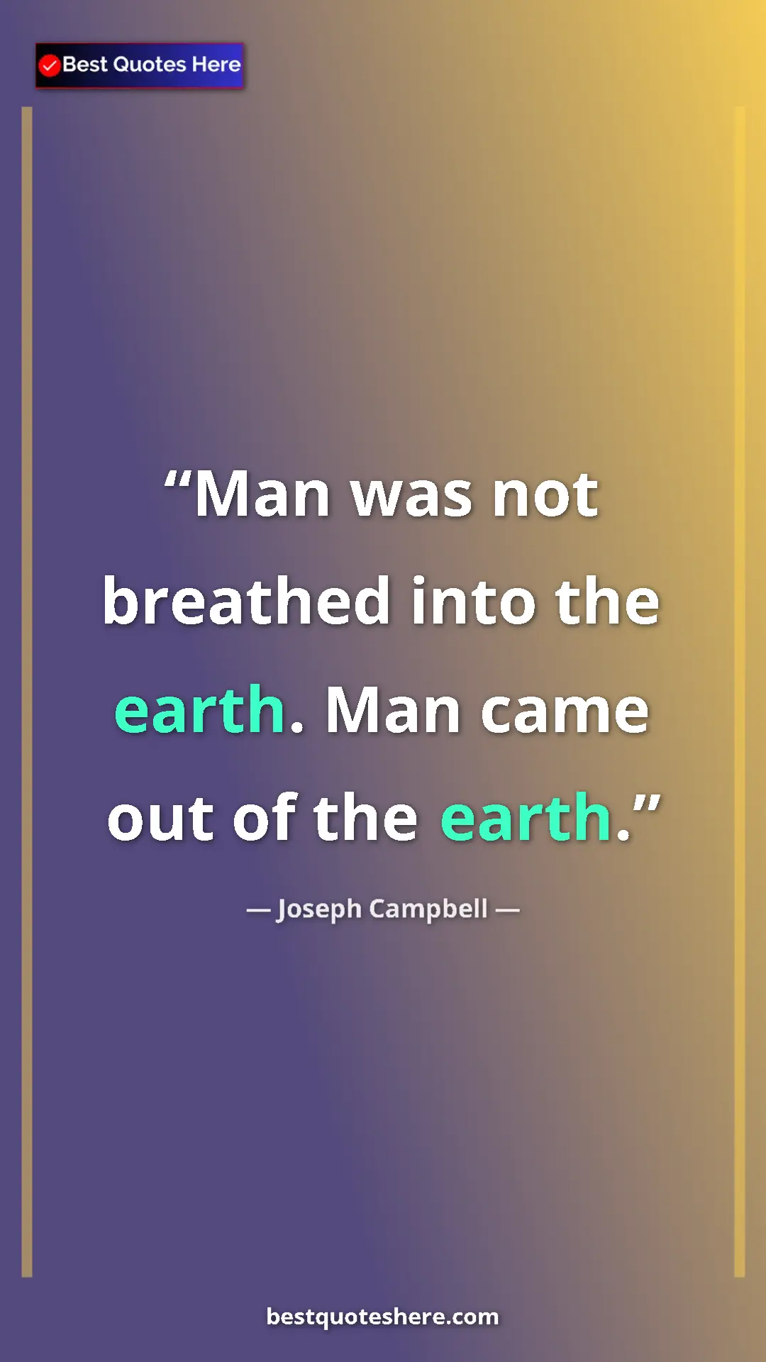 Pinterest quote poster by Joseph Campbell: "Man was not breathed into the earth. Man came out of the..."