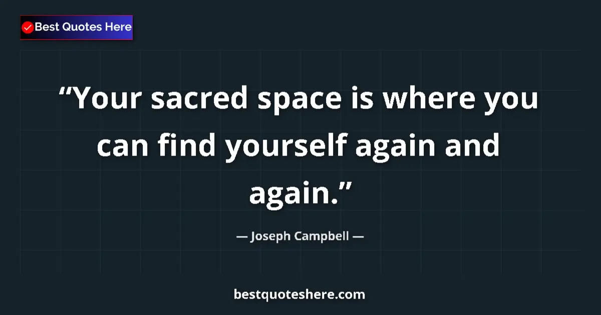 Quote by Joseph Campbell: Your sacred space is where you can find yourself again and again....