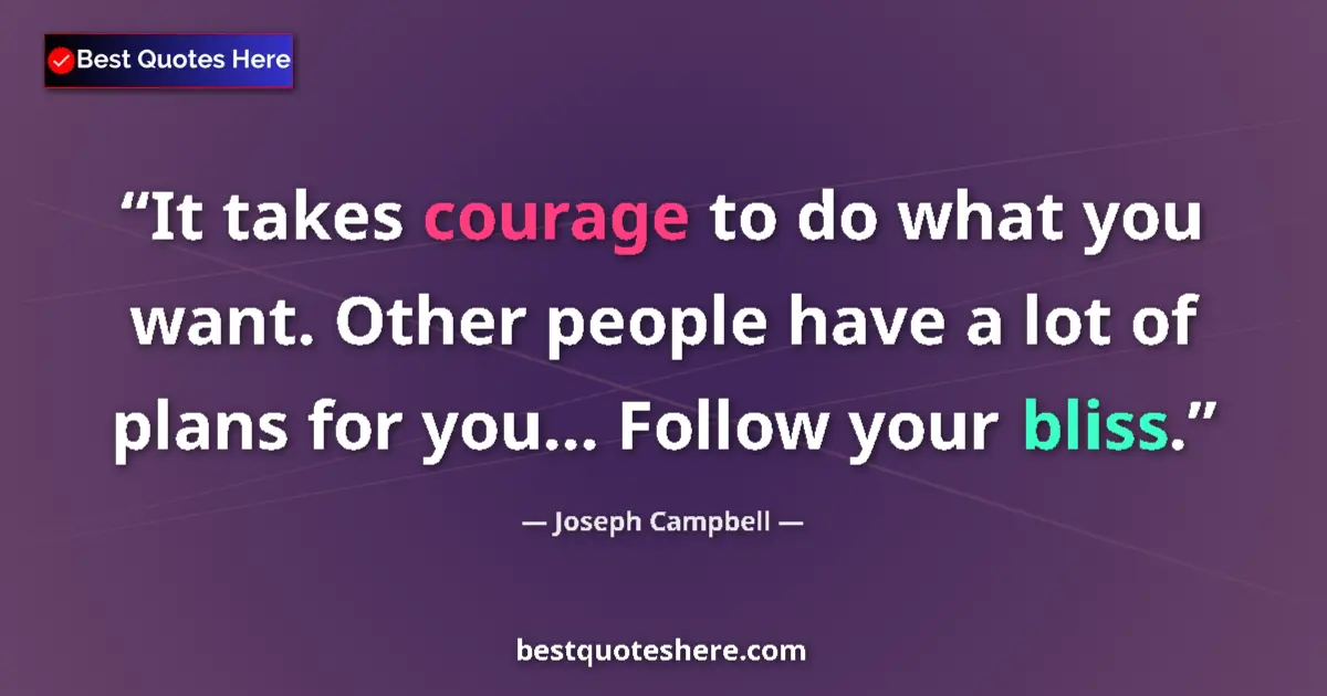 Quote by Joseph Campbell: It takes courage to do what you want. Other people have a lot of plans for you... Follow your bliss....