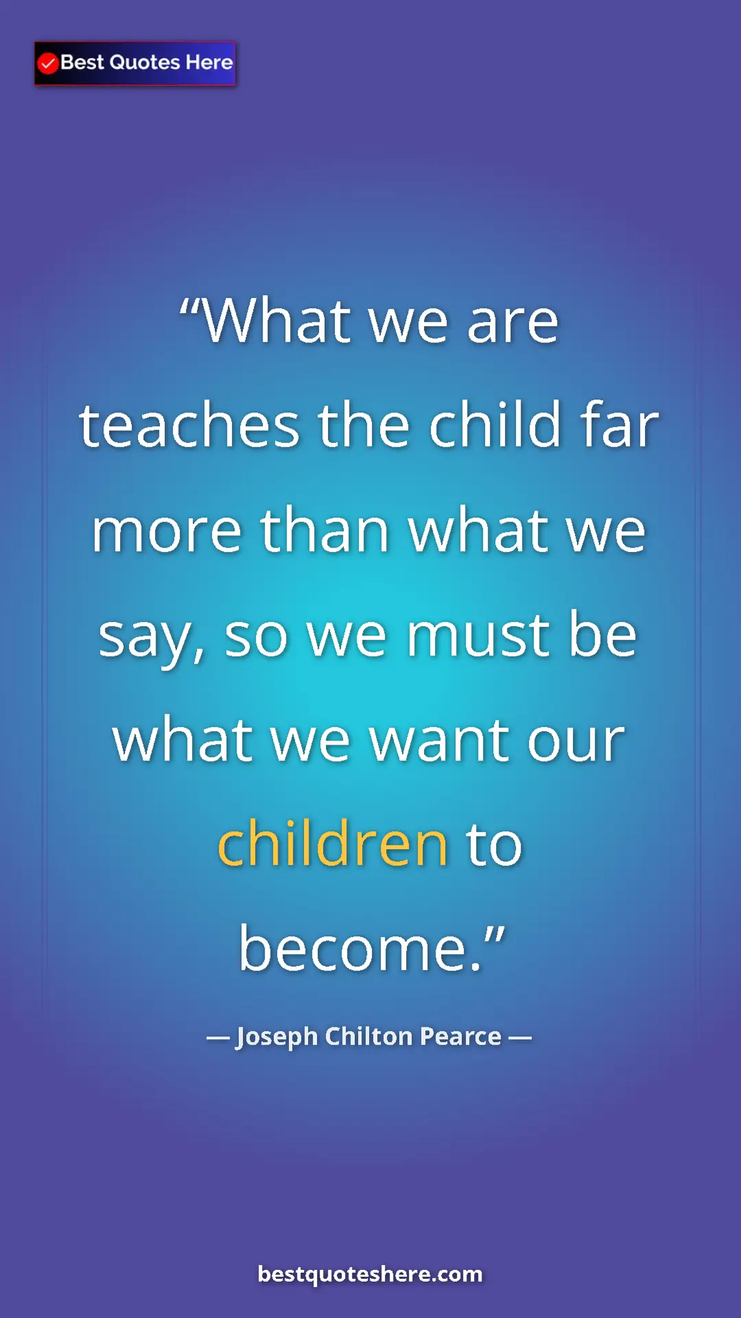 Pinterest quote poster by Joseph Chilton Pearce: "What we are teaches the child far more than what we say, so..."