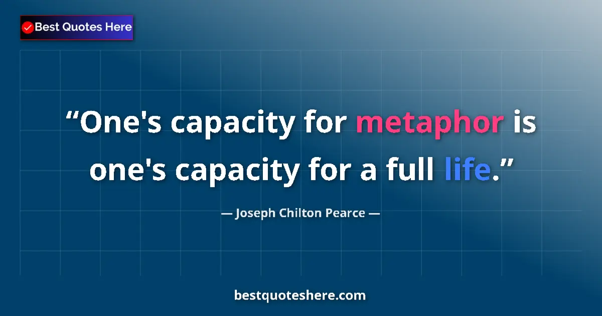 Quote by Joseph Chilton Pearce: One's capacity for metaphor is one's capacity for a full life....