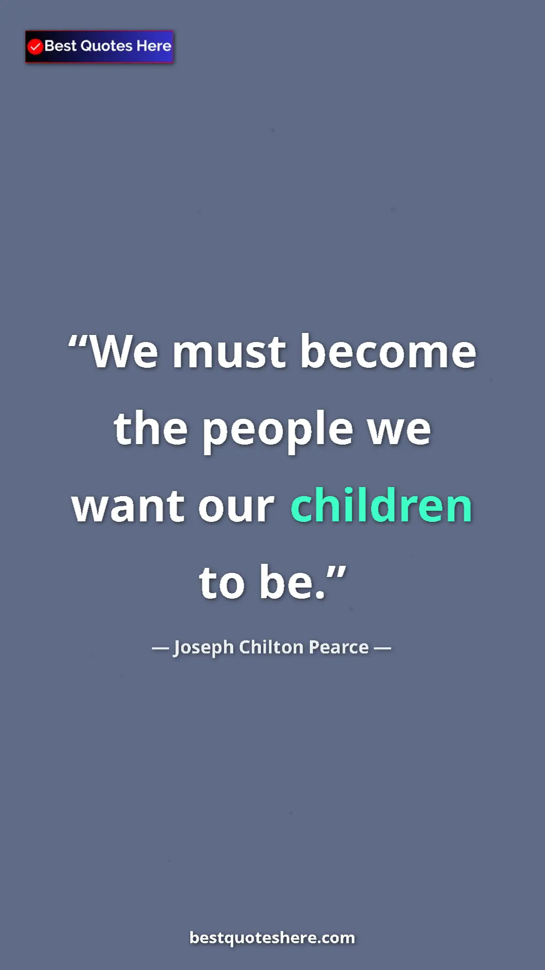 Pinterest quote poster by Joseph Chilton Pearce: "We must become the people we want our children to be."