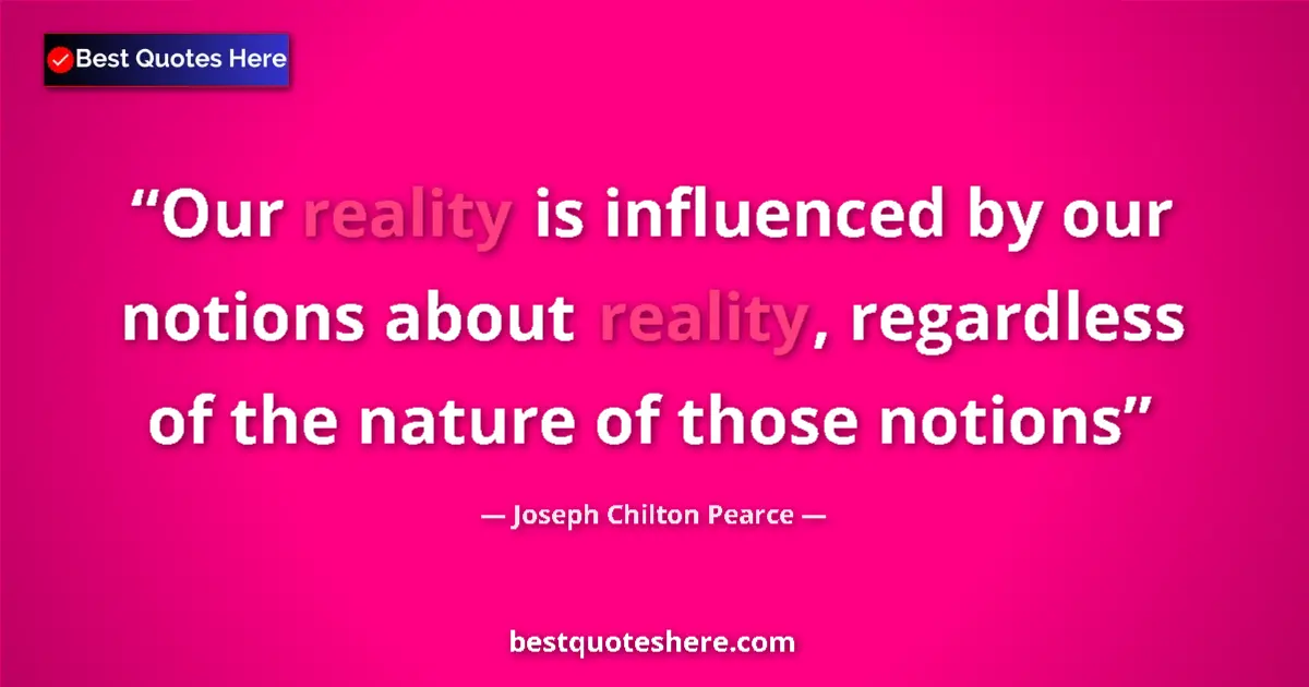 Quote by Joseph Chilton Pearce: Our reality is influenced by our notions about reality, regardless of the nature of those notions...