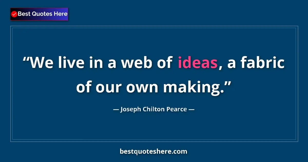 Quote by Joseph Chilton Pearce: We live in a web of ideas, a fabric of our own making....