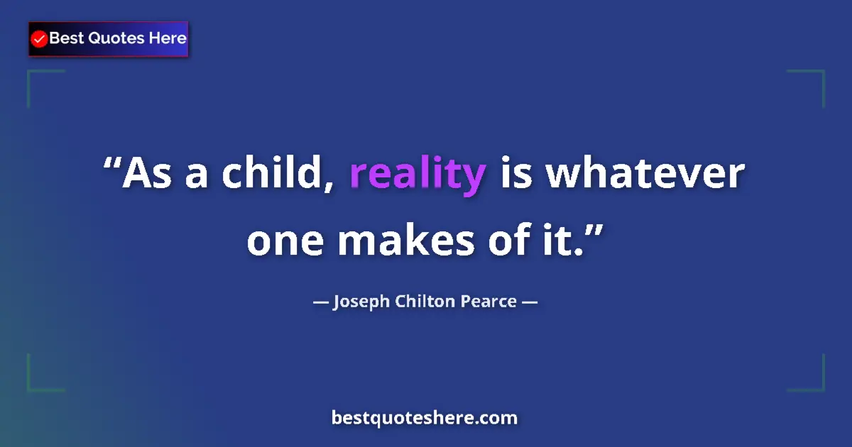 Quote by Joseph Chilton Pearce: As a child, reality is whatever one makes of it....