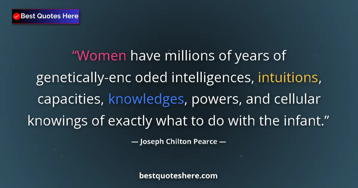 Quote by Joseph Chilton Pearce: Women have millions of years of genetically-enc oded intelligences, intuitions, capacities, knowledg...
