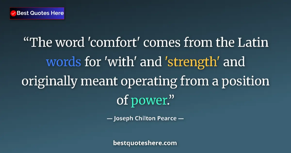 Quote by Joseph Chilton Pearce: The word 'comfort' comes from the Latin words for 'with' and 'strength' and originally meant operati...