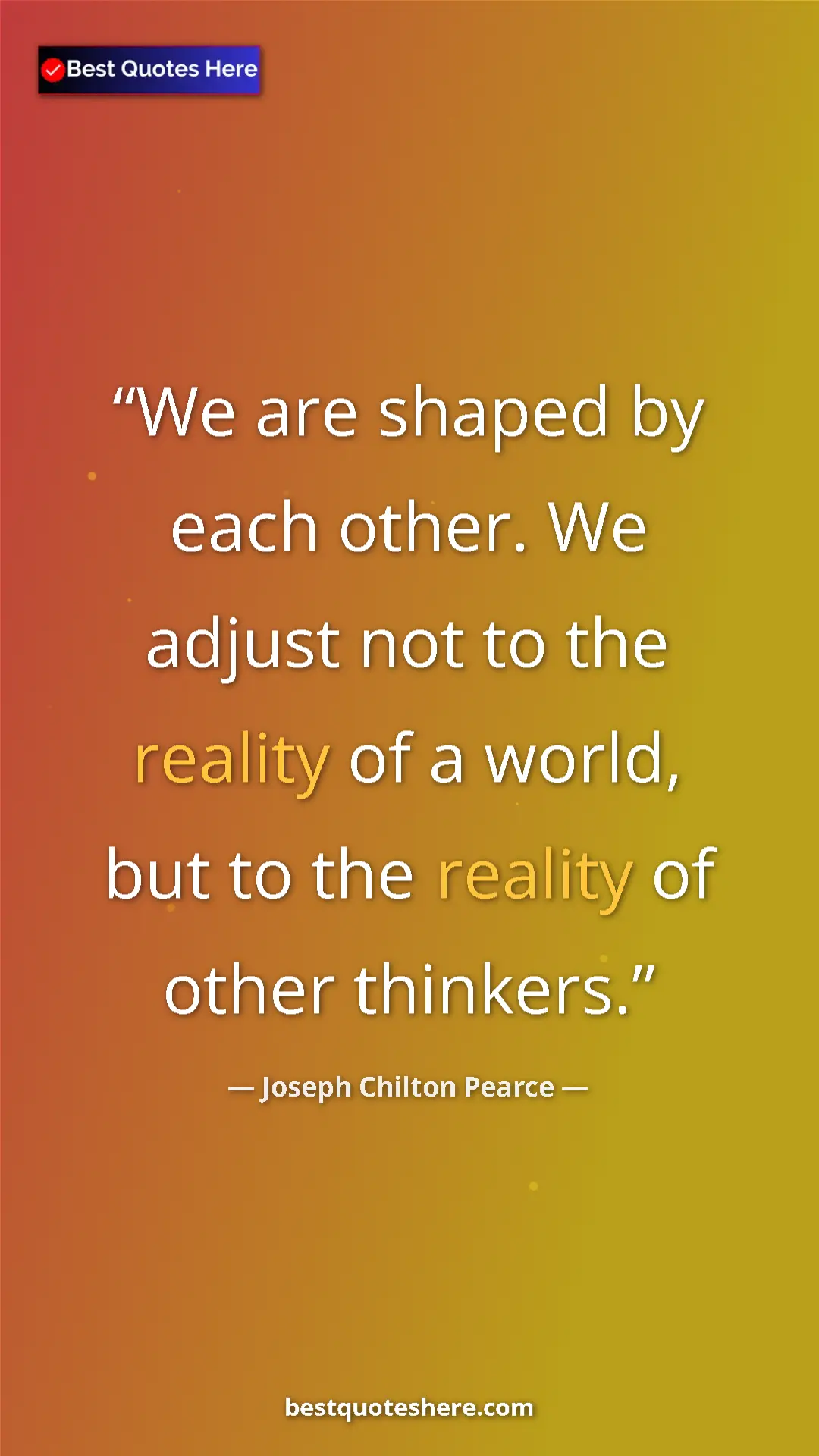 Pinterest quote poster by Joseph Chilton Pearce: "We are shaped by each other. We adjust not to the reality..."