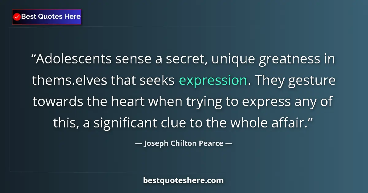 Quote by Joseph Chilton Pearce: Adolescents sense a secret, unique greatness in thems.elves that seeks expression. They gesture towa...