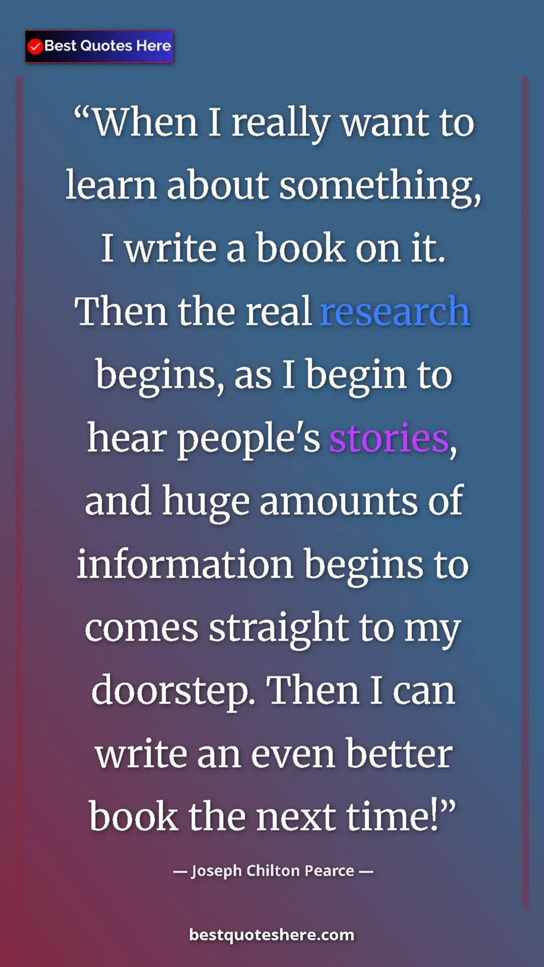 Joseph Chilton Pearce Quote Card: "When I really want to learn about something, I write a book..." Pinterest quote poster by Joseph Chilton Pearce: "When I really want to learn about something, I write a book..."