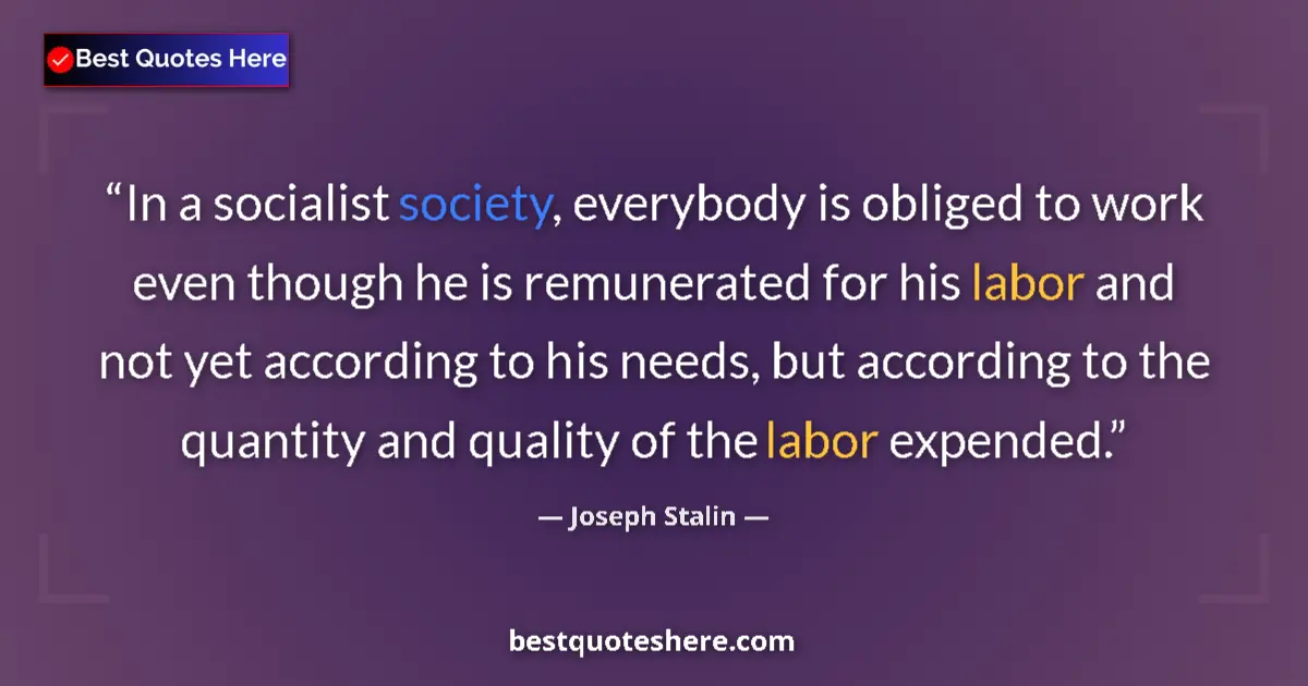 Quote by Joseph Stalin: In a socialist society, everybody is obliged to work even though he is remunerated for his labor and...