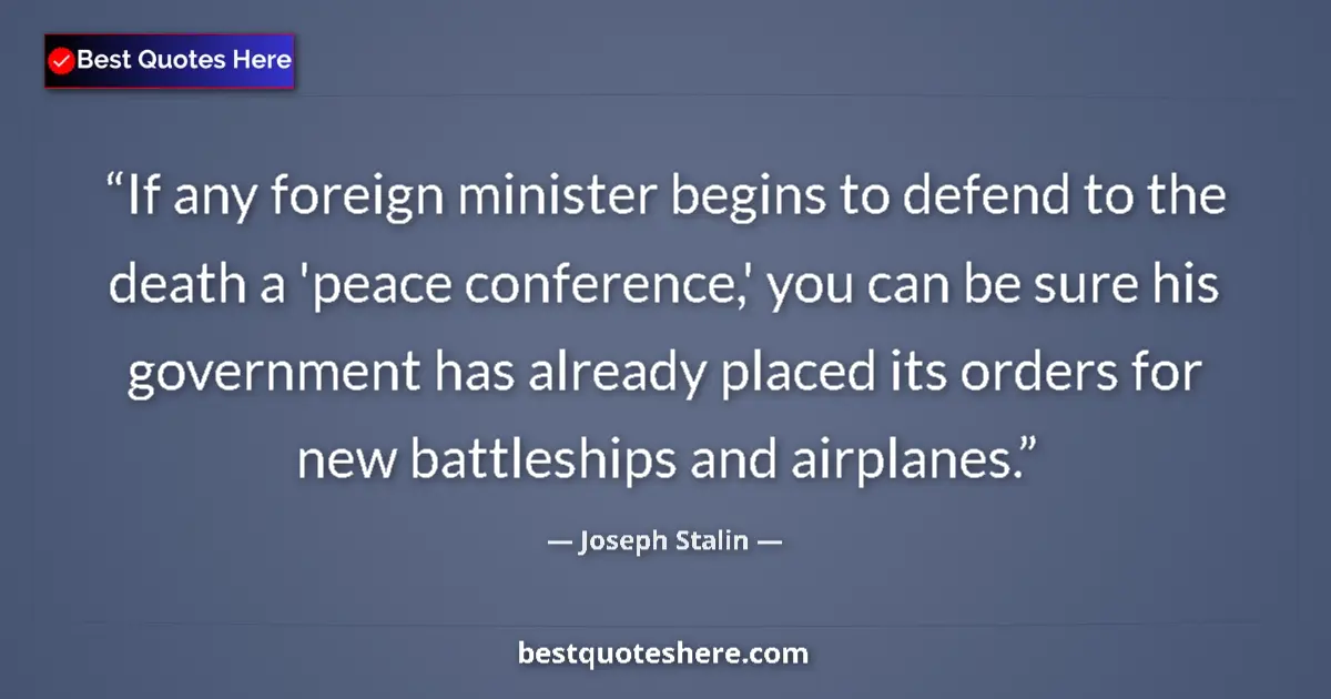 Quote by Joseph Stalin: If any foreign minister begins to defend to the death a 'peace conference,' you can be sure his gove...