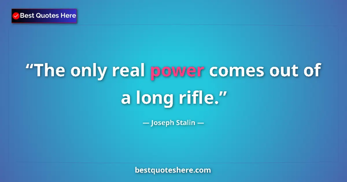 Quote by Joseph Stalin: The only real power comes out of a long rifle....