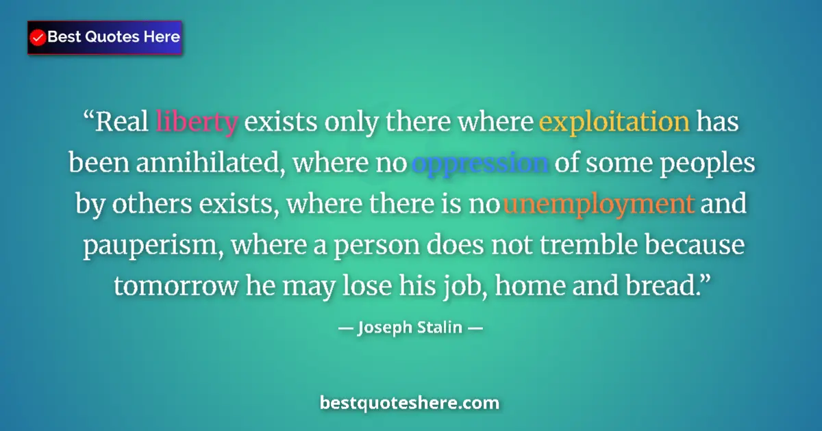Quote by Joseph Stalin: Real liberty exists only there where exploitation has been annihilated, where no oppression of some ...