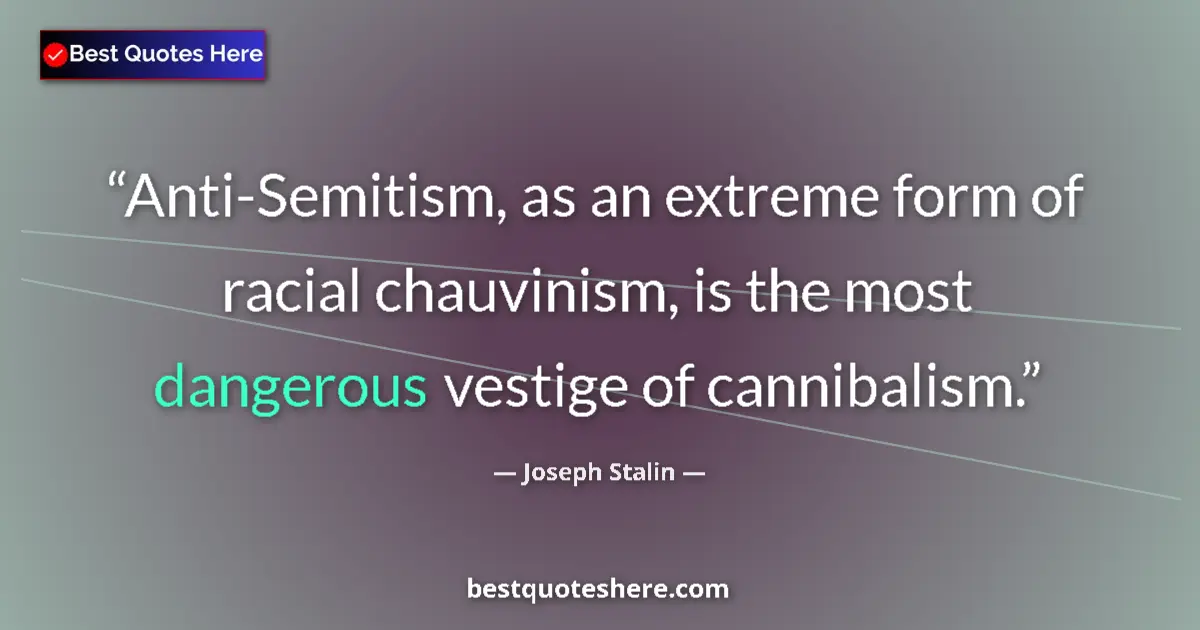 Quote by Joseph Stalin: Anti-Semitism, as an extreme form of racial chauvinism, is the most dangerous vestige of cannibalism...