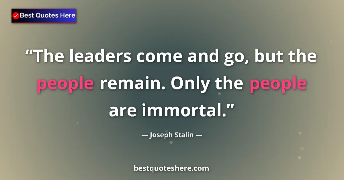 Quote by Joseph Stalin: The leaders come and go, but the people remain. Only the people are immortal....