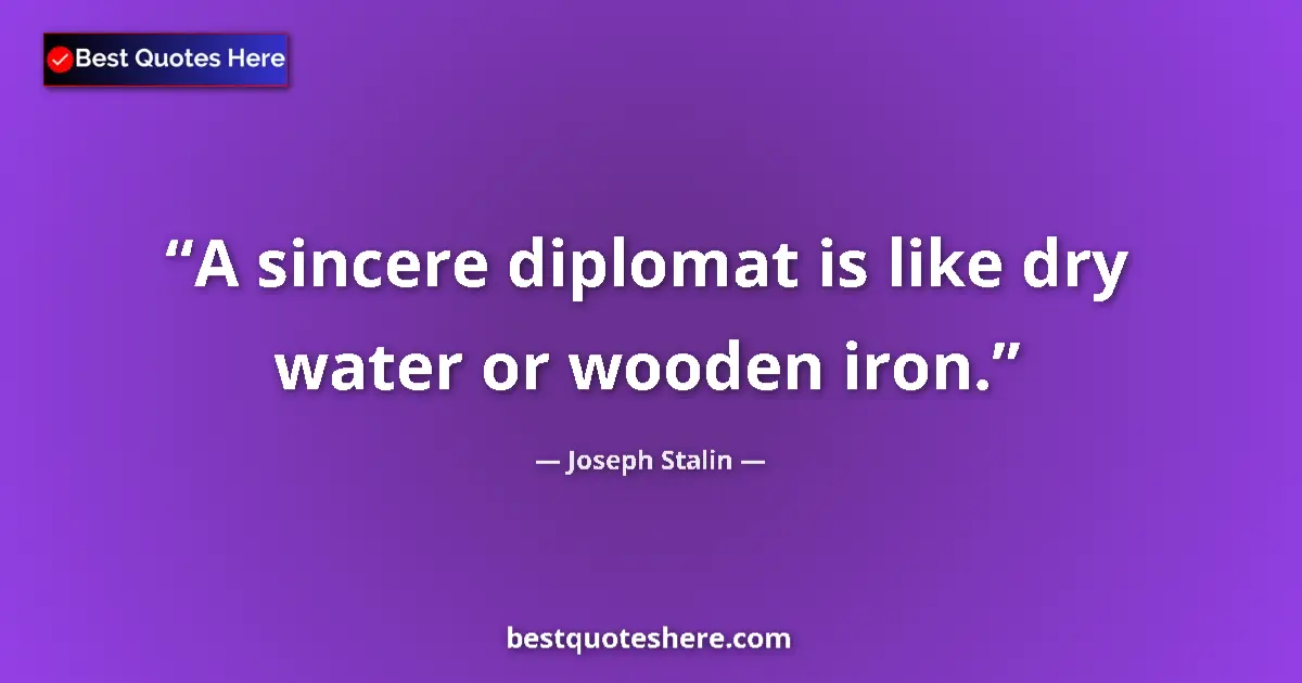 Quote by Joseph Stalin: A sincere diplomat is like dry water or wooden iron....