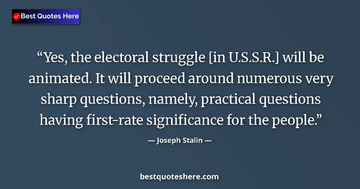 Quote by Joseph Stalin: Yes, the electoral struggle [in U.S.S.R.] will be animated. It will proceed around numerous very sha...