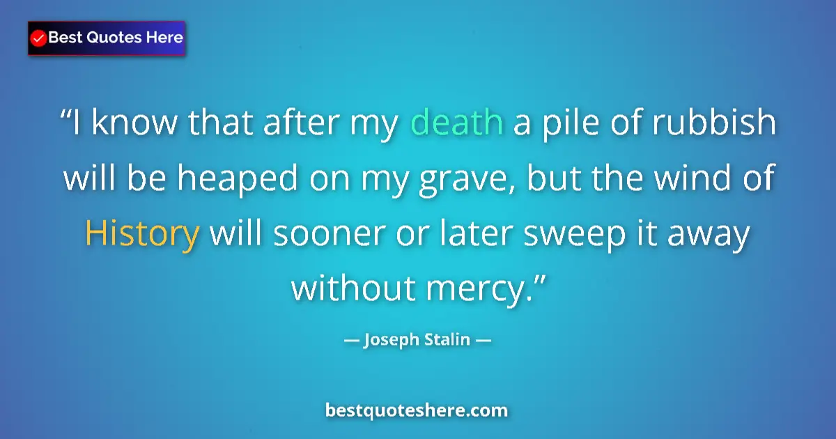 Quote by Joseph Stalin: I know that after my death a pile of rubbish will be heaped on my grave, but the wind of History wil...
