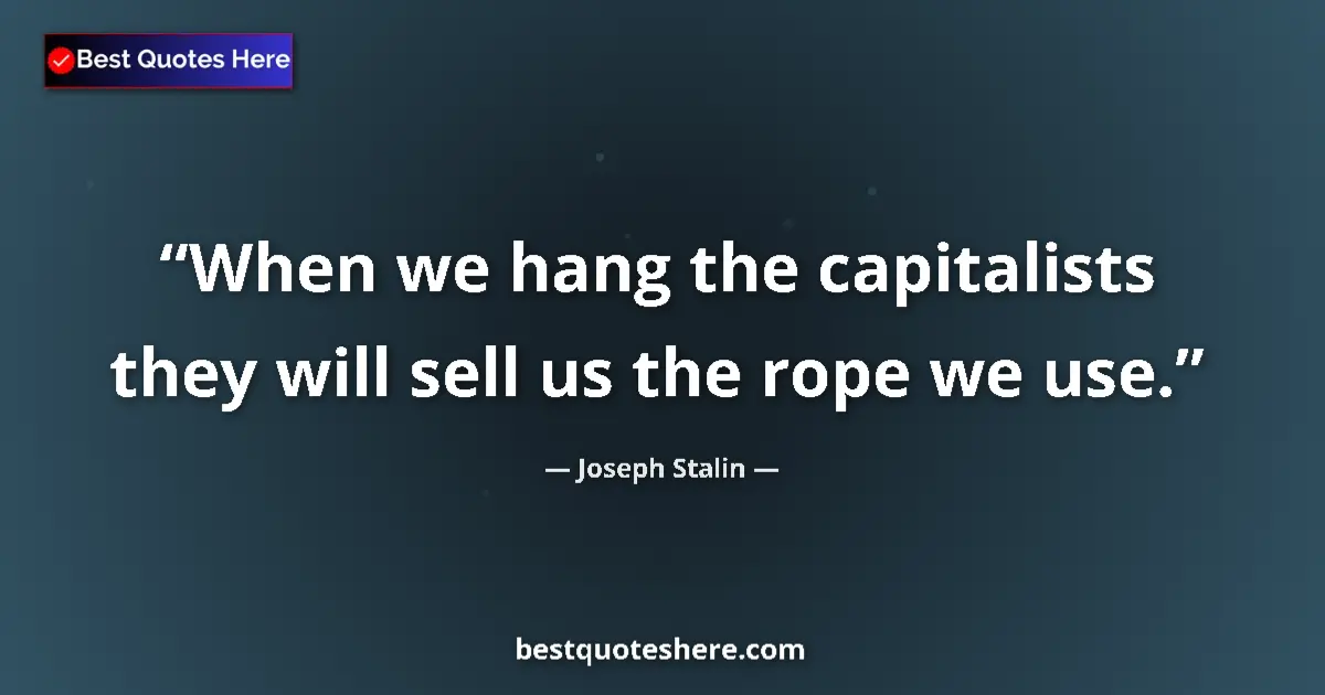Quote by Joseph Stalin: When we hang the capitalists they will sell us the rope we use....