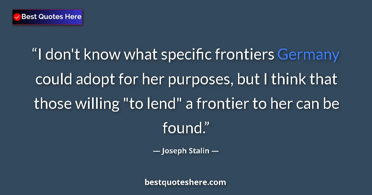 Image for the quote by Joseph Stalin: I don't know what specific frontiers Germany could adopt for her purposes, but I think that those wi...