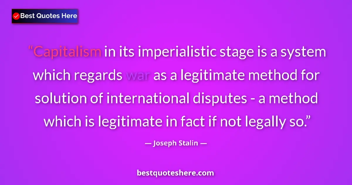 Quote by Joseph Stalin: Capitalism in its imperialistic stage is a system which regards war as a legitimate method for solut...