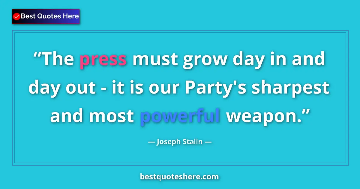 Quote by Joseph Stalin: The press must grow day in and day out - it is our Party's sharpest and most powerful weapon....