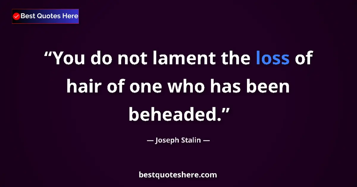 Quote by Joseph Stalin: You do not lament the loss of hair of one who has been beheaded....
