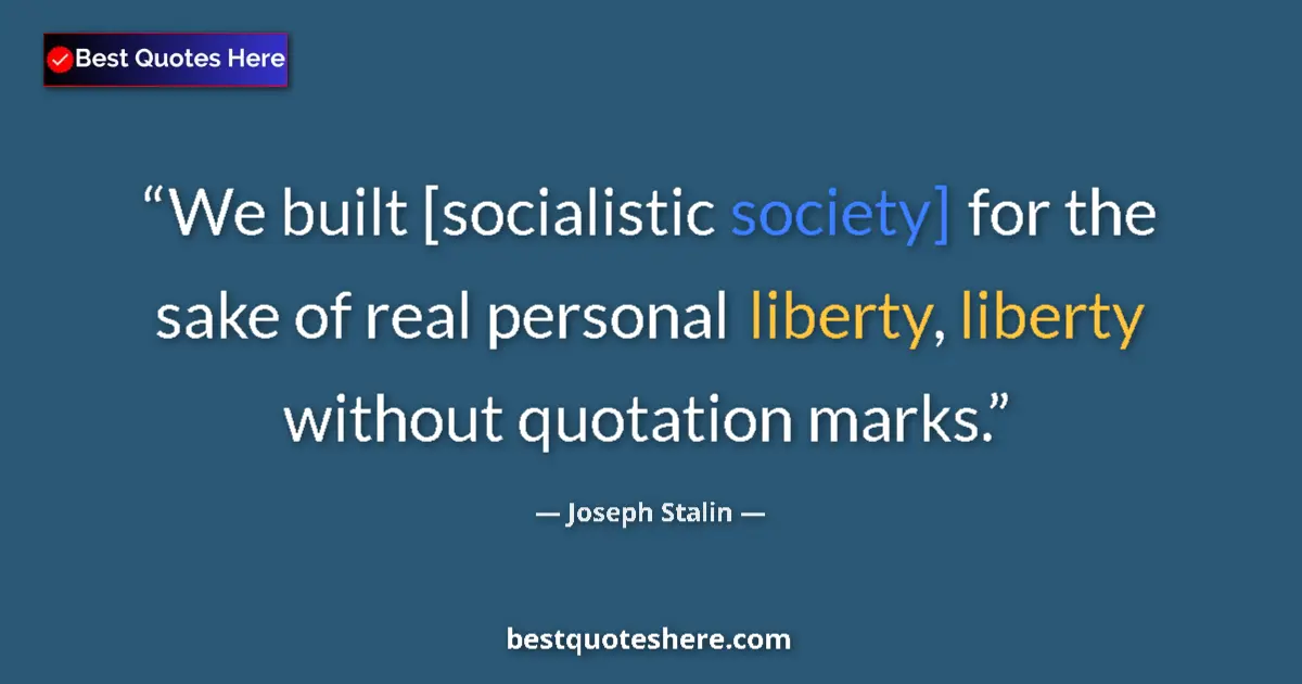 Quote by Joseph Stalin: We built [socialistic society] for the sake of real personal liberty, liberty without quotation mark...