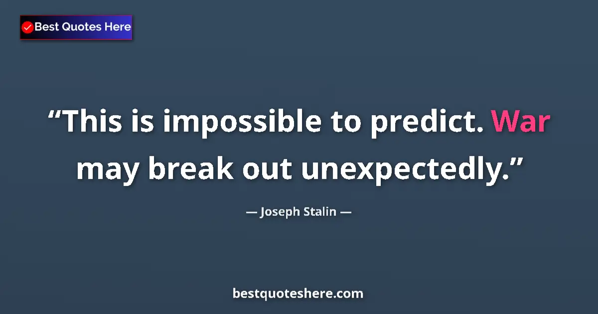 Quote by Joseph Stalin: This is impossible to predict. War may break out unexpectedly....