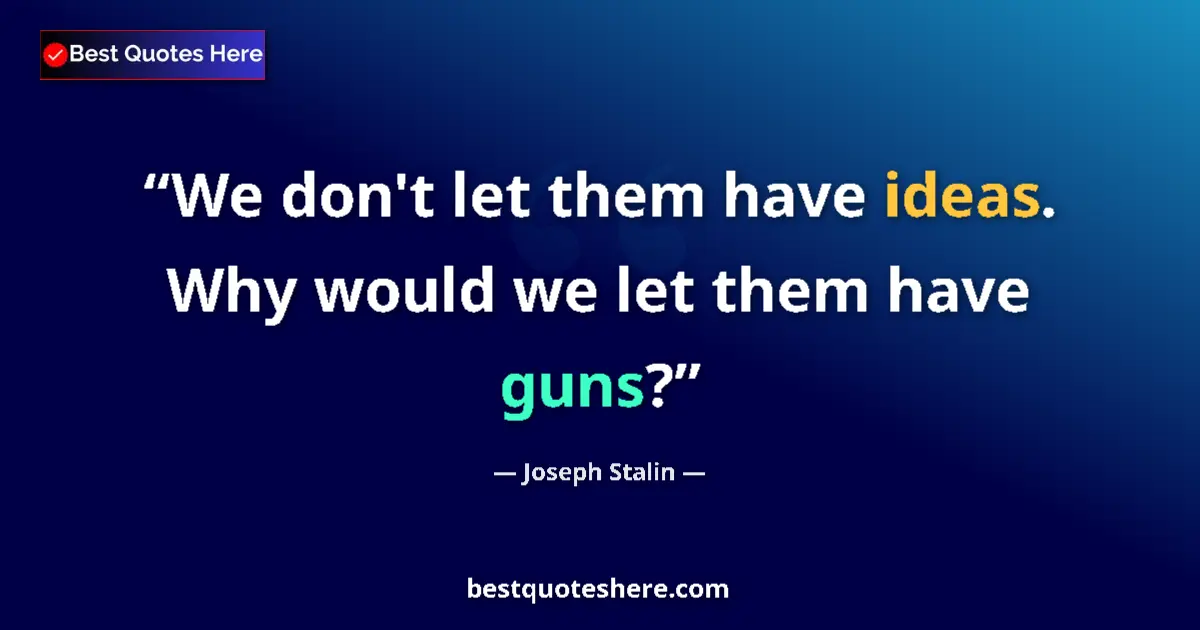 Quote by Joseph Stalin: We don't let them have ideas. Why would we let them have guns?...