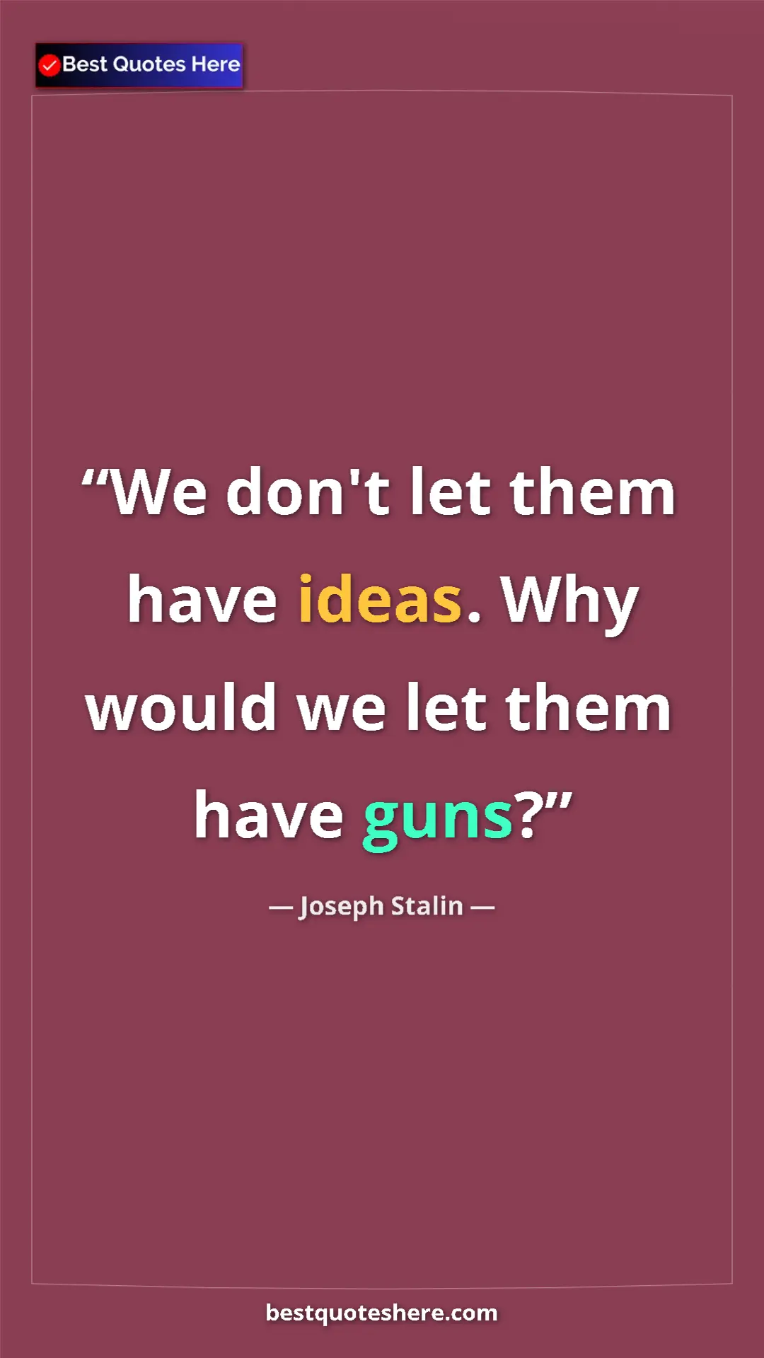 Pinterest quote poster by Joseph Stalin: "We don't let them have ideas. Why would we let them have..."