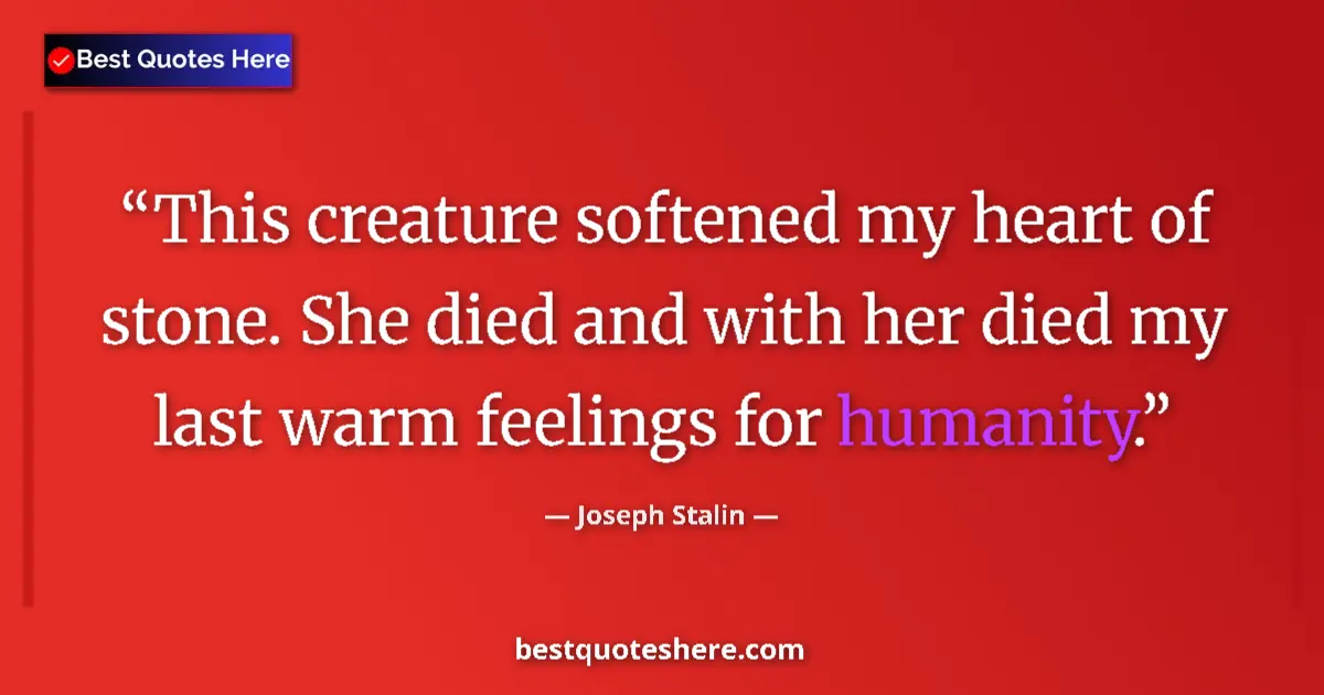 Image for the quote by Joseph Stalin: This creature softened my heart of stone. She died and with her died my last warm feelings for human...