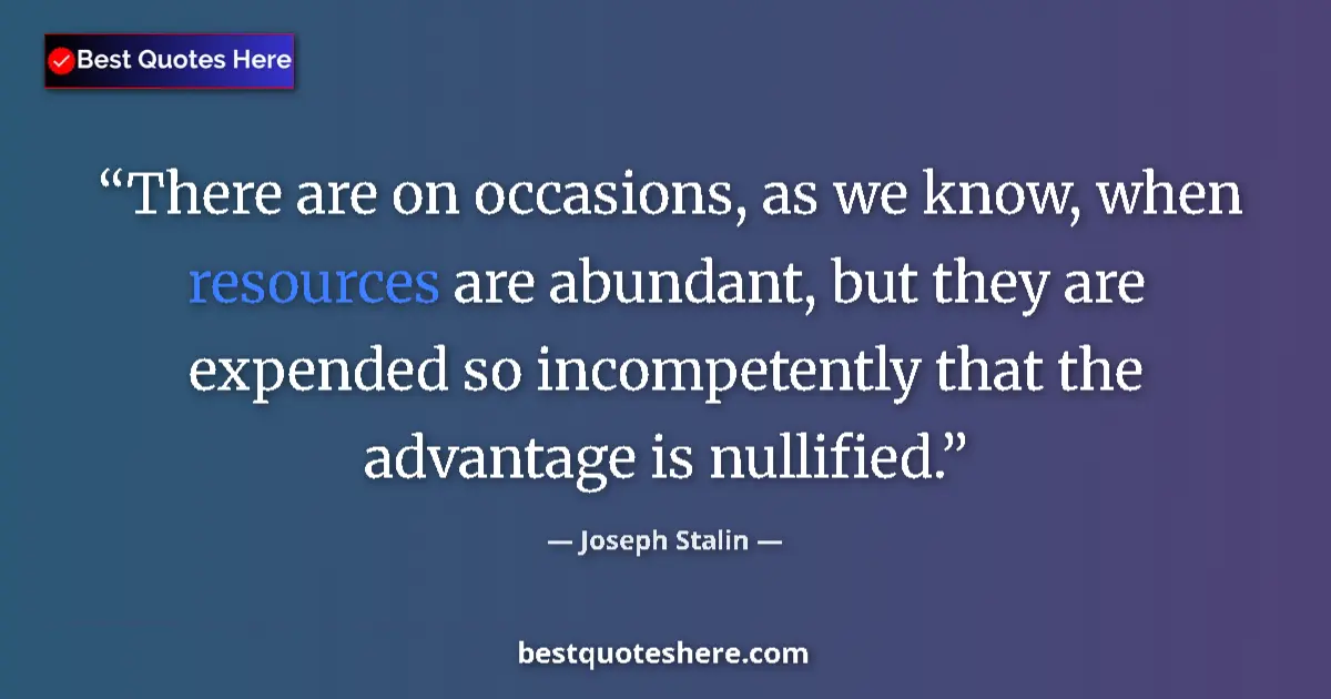 Quote by Joseph Stalin: There are on occasions, as we know, when resources are abundant, but they are expended so incompeten...