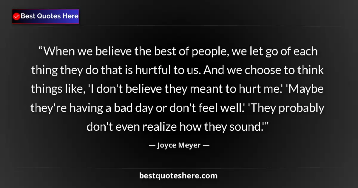 Quote by Joyce Meyer: When we believe the best of people, we let go of each thing they do that is hurtful to us. And we ch...