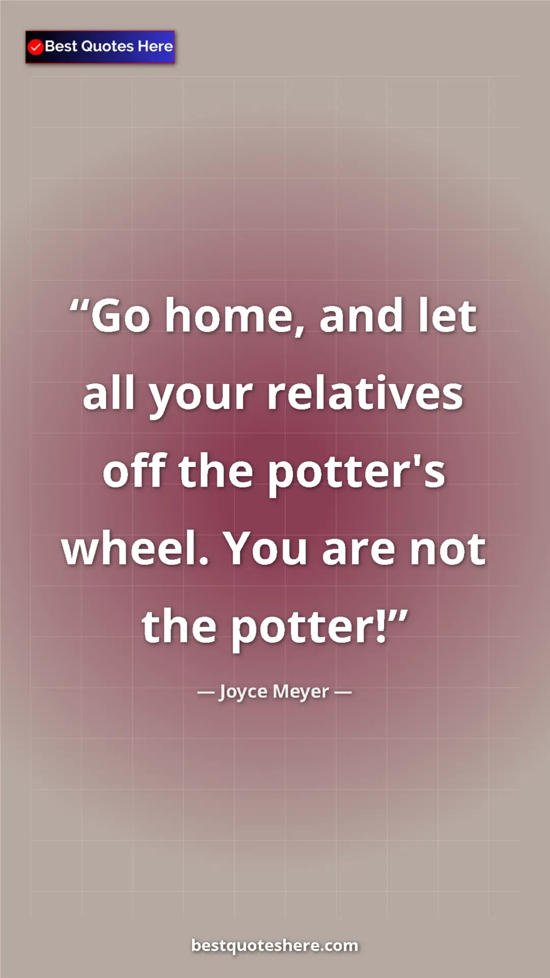 Pinterest quote poster by Joyce Meyer: "Go home, and let all your relatives off the potter's wheel...."