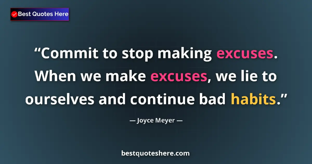 Quote by Joyce Meyer: Commit to stop making excuses. When we make excuses, we lie to ourselves and continue bad habits....
