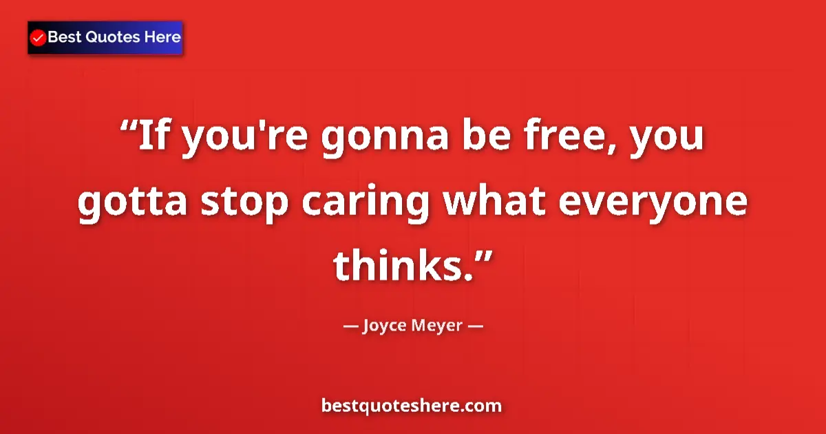 Quote by Joyce Meyer: If you're gonna be free, you gotta stop caring what everyone thinks....