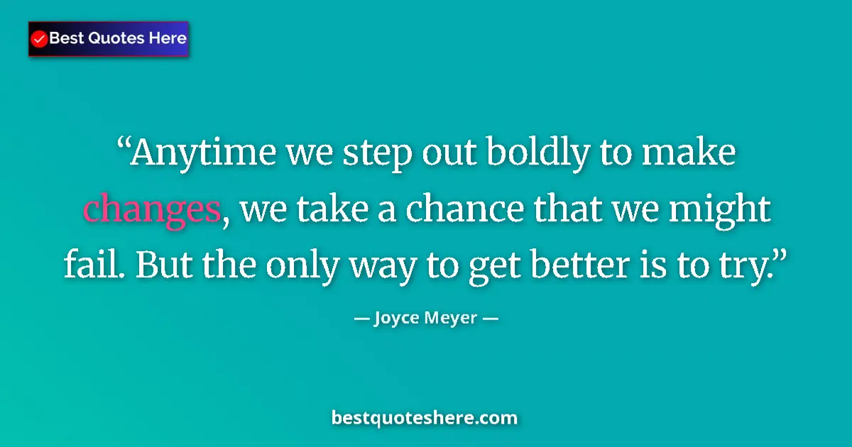 Quote by Joyce Meyer: Anytime we step out boldly to make changes, we take a chance that we might fail. But the only way to...