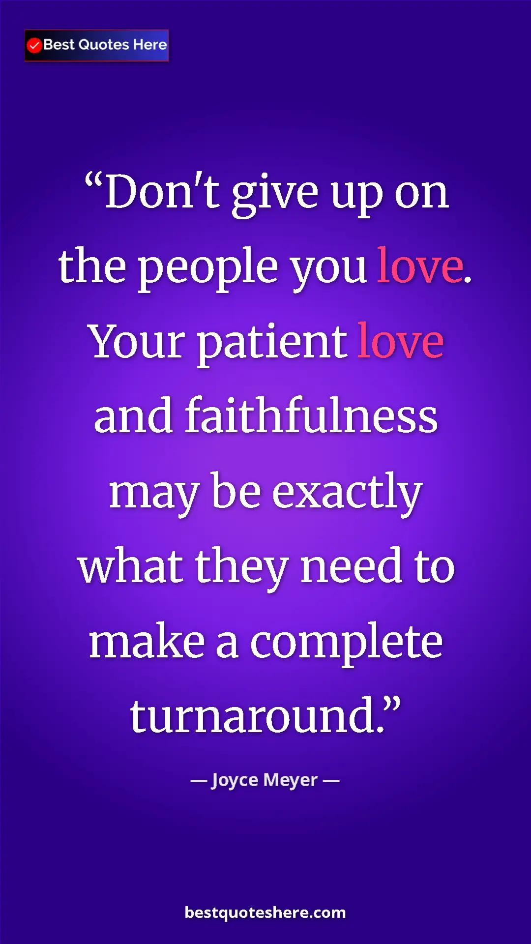 Pinterest quote poster by Joyce Meyer: "Don't give up on the people you love. Your patient love and..."